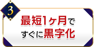 3.最短1ヶ月ですぐに黒字化
